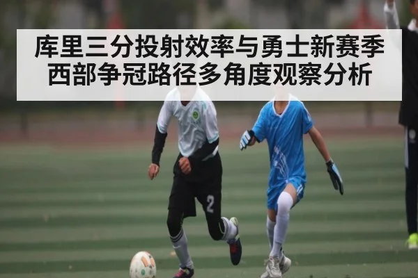 库里三分投射效率与勇士新赛季西部争冠路径多角度观察分析 - kaiyun