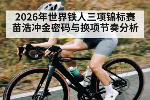 2026年世界铁人三项锦标赛苗浩冲金密码与换项节奏分析 | kaiyun