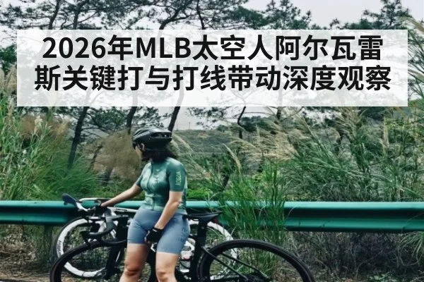 2026年MLB太空人阿尔瓦雷斯关键打与打线带动深度观察 - kaiyun