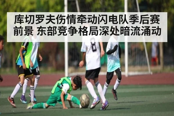 库切罗夫伤情牵动闪电队季后赛前景 东部竞争格局深处暗流涌动 - kaiyun