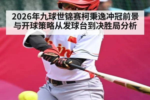2026年九球世锦赛柯秉逸冲冠前景与开球策略从发球台到决胜局分析（kaiyun）